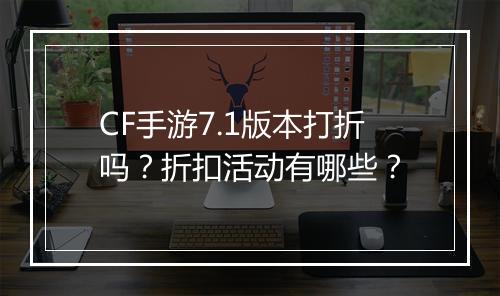 CF手游7.1版本打折吗?折扣活动有哪些?