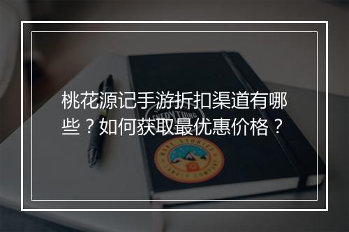 桃花源记手游折扣渠道有哪些？如何获取最优惠价格？