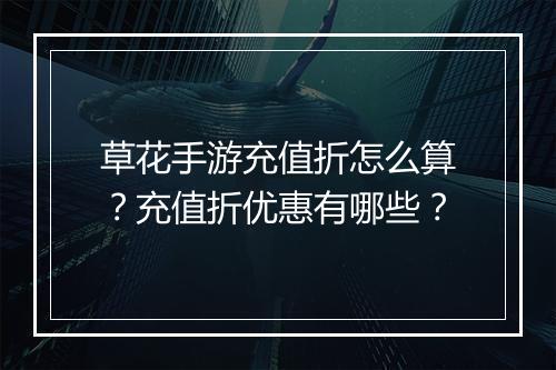草花手游充值折怎么算?充值折优惠有哪些?