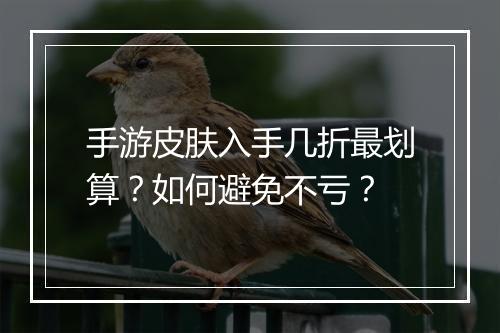 手游皮肤入手几折最划算?如何避免不亏?