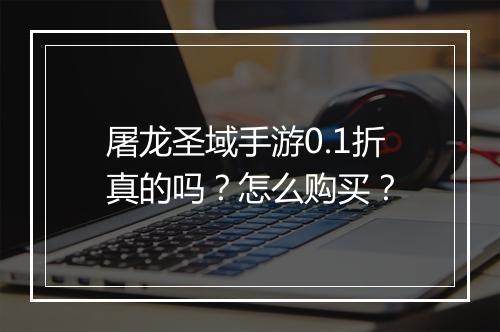 屠龙圣域手游0.1折真的吗?怎么购买?