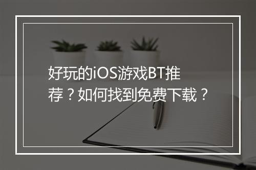 好玩的iOS游戏BT推荐?如何找到免费下载?
