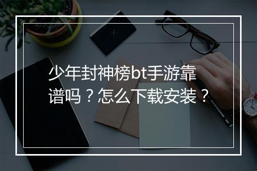 少年封神榜bt手游靠谱吗?怎么下载安装?