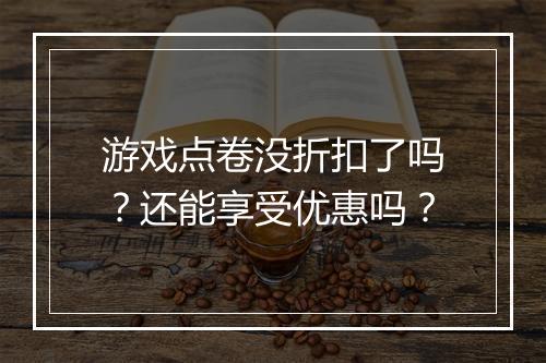 游戏点卷没折扣了吗?还能享受优惠吗?