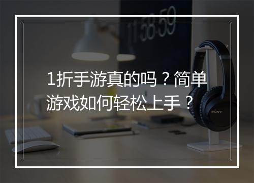 1折手游真的吗?简单游戏如何轻松上手?