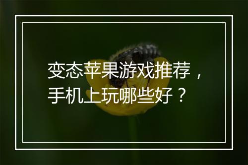 变态苹果游戏推荐,手机上玩哪些好?