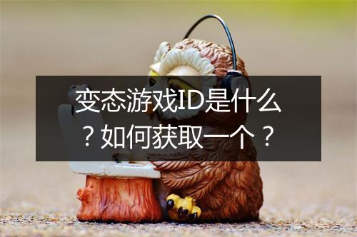 变态游戏ID是什么?如何获取一个?