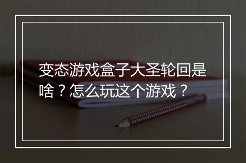 变态游戏盒子大圣轮回是啥？怎么玩这个游戏？