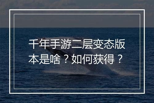 千年手游二层变态版本是啥?如何获得?