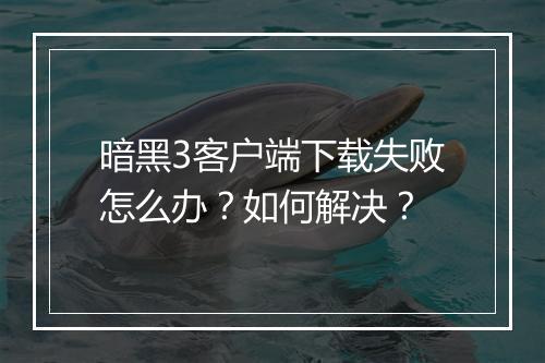 暗黑3客户端下载失败怎么办?如何解决?