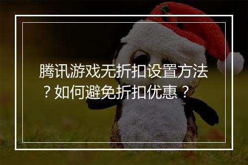 腾讯游戏无折扣设置方法？如何避免折扣优惠？