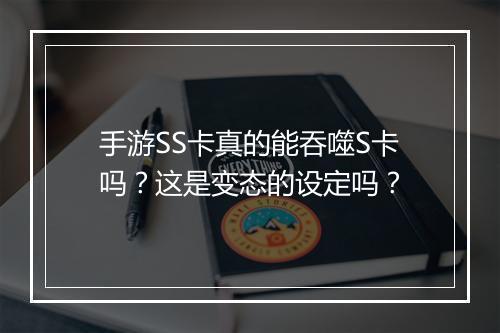 手游SS卡真的能吞噬S卡吗?这是变态的设定吗?