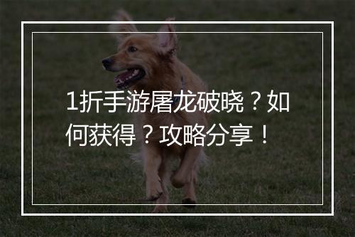 1折手游屠龙破晓?如何获得?攻略分享!