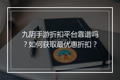 九阴手游折扣平台靠谱吗？如何获取最优惠折扣？
