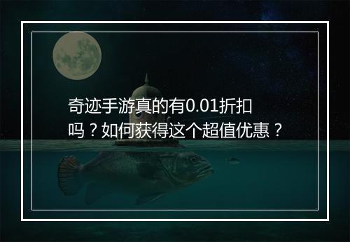 奇迹手游真的有0.01折扣吗？如何获得这个超值优惠？