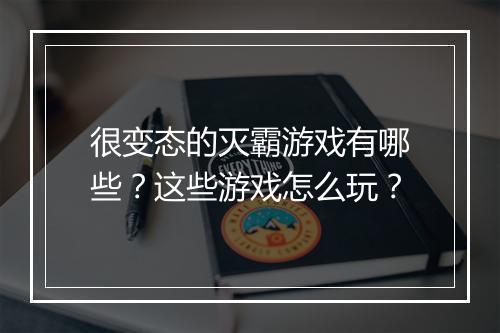 很变态的灭霸游戏有哪些?这些游戏怎么玩?