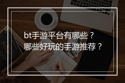 bt手游平台有哪些?哪些好玩的手游推荐?