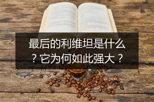最后的利维坦是什么？它为何如此强大？