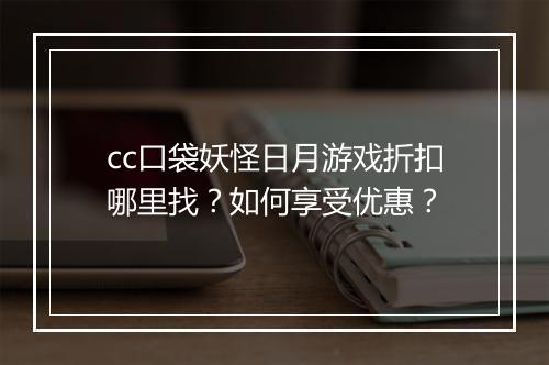 cc口袋妖怪日月游戏折扣哪里找?如何享受优惠?