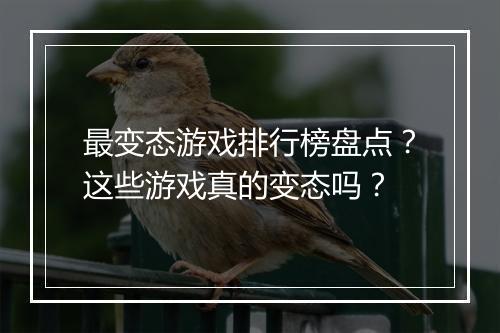 最变态游戏排行榜盘点？这些游戏真的变态吗？