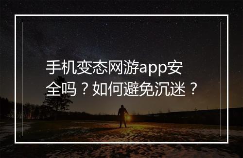 手机变态网游app安全吗?如何避免沉迷?