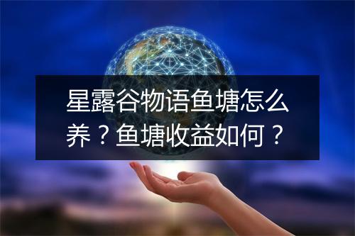 星露谷物语鱼塘怎么养?鱼塘收益如何?