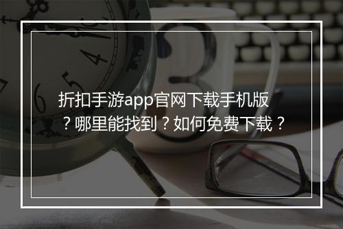 折扣手游app官网下载手机版?哪里能找到?如何免费下载?