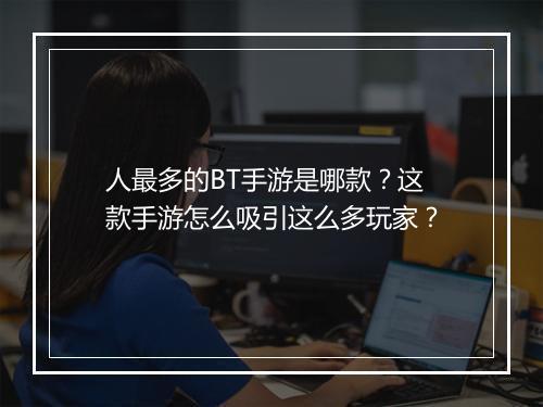 人最多的BT手游是哪款？这款手游怎么吸引这么多玩家？