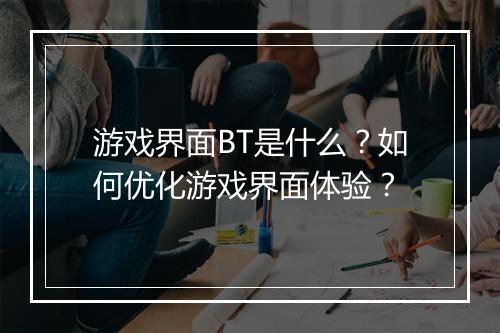 游戏界面BT是什么?如何优化游戏界面体验?