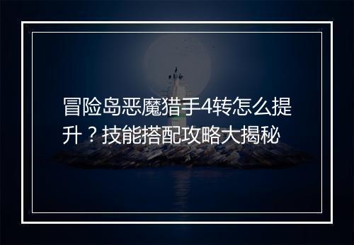 冒险岛恶魔猎手4转怎么提升?技能搭配攻略大揭秘