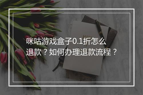 咪咕游戏盒子0.1折怎么退款？如何办理退款流程？