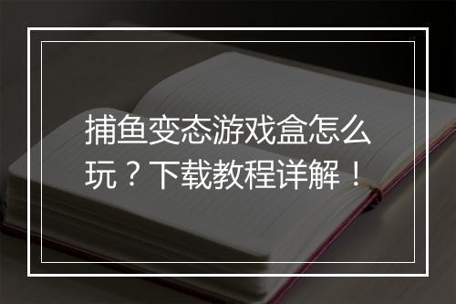 捕鱼变态游戏盒怎么玩?下载教程详解!