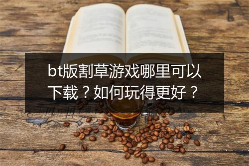 bt版割草游戏哪里可以下载?如何玩得更好?