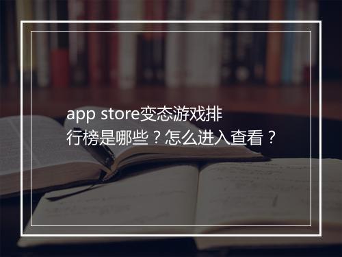 app store变态游戏排行榜是哪些?怎么进入查看?
