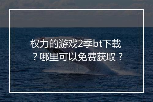 权力的游戏2季bt下载?哪里可以免费获取?