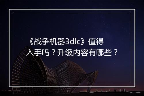 《战争机器3dlc》值得入手吗?升级内容有哪些?