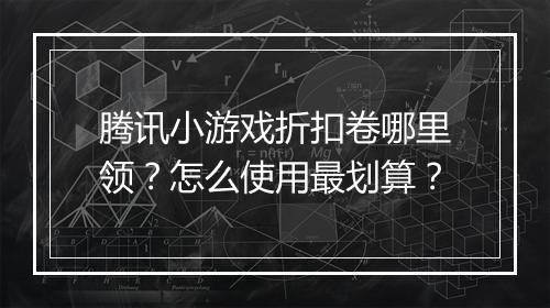 腾讯小游戏折扣卷哪里领?怎么使用最划算?