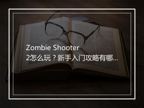 Zombie Shooter 2怎么玩?新手入门攻略有哪些?