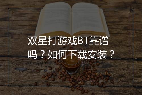 双星打游戏BT靠谱吗?如何下载安装?