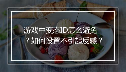 游戏中变态ID怎么避免?如何设置不引起反感?