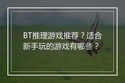 BT推理游戏推荐?适合新手玩的游戏有哪些?