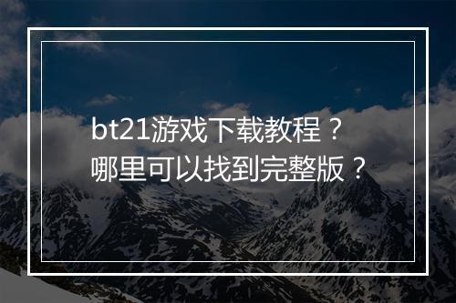 bt21游戏下载教程?哪里可以找到完整版?