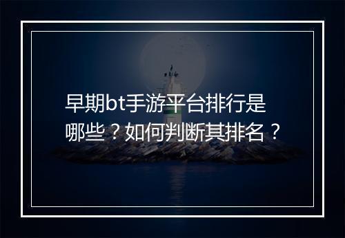 早期bt手游平台排行是哪些？如何判断其排名？