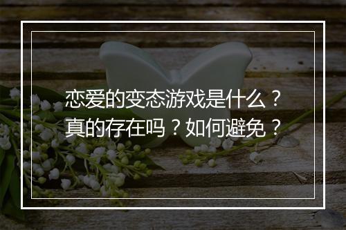 恋爱的变态游戏是什么?真的存在吗?如何避免?