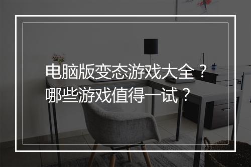 电脑版变态游戏大全?哪些游戏值得一试?