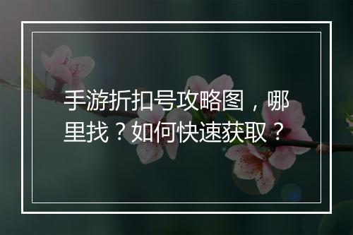 手游折扣号攻略图,哪里找?如何快速获取?