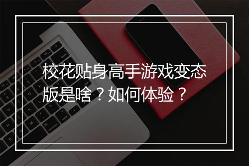校花贴身高手游戏变态版是啥?如何体验?