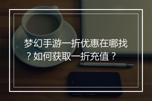 梦幻手游一折优惠在哪找?如何获取一折充值?