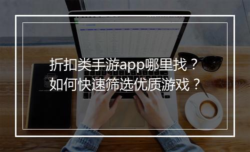 折扣类手游app哪里找？如何快速筛选优质游戏？