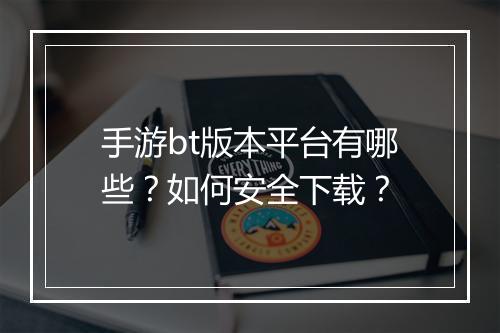 手游bt版本平台有哪些？如何安全下载？